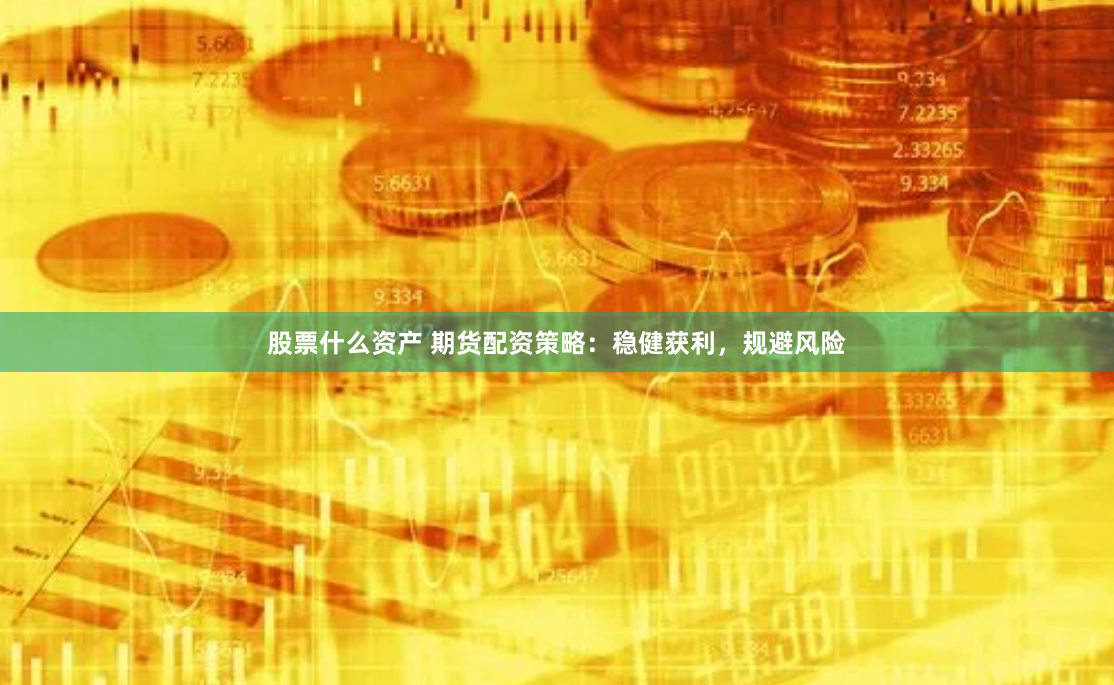 股票什么资产 期货配资策略：稳健获利，规避风险