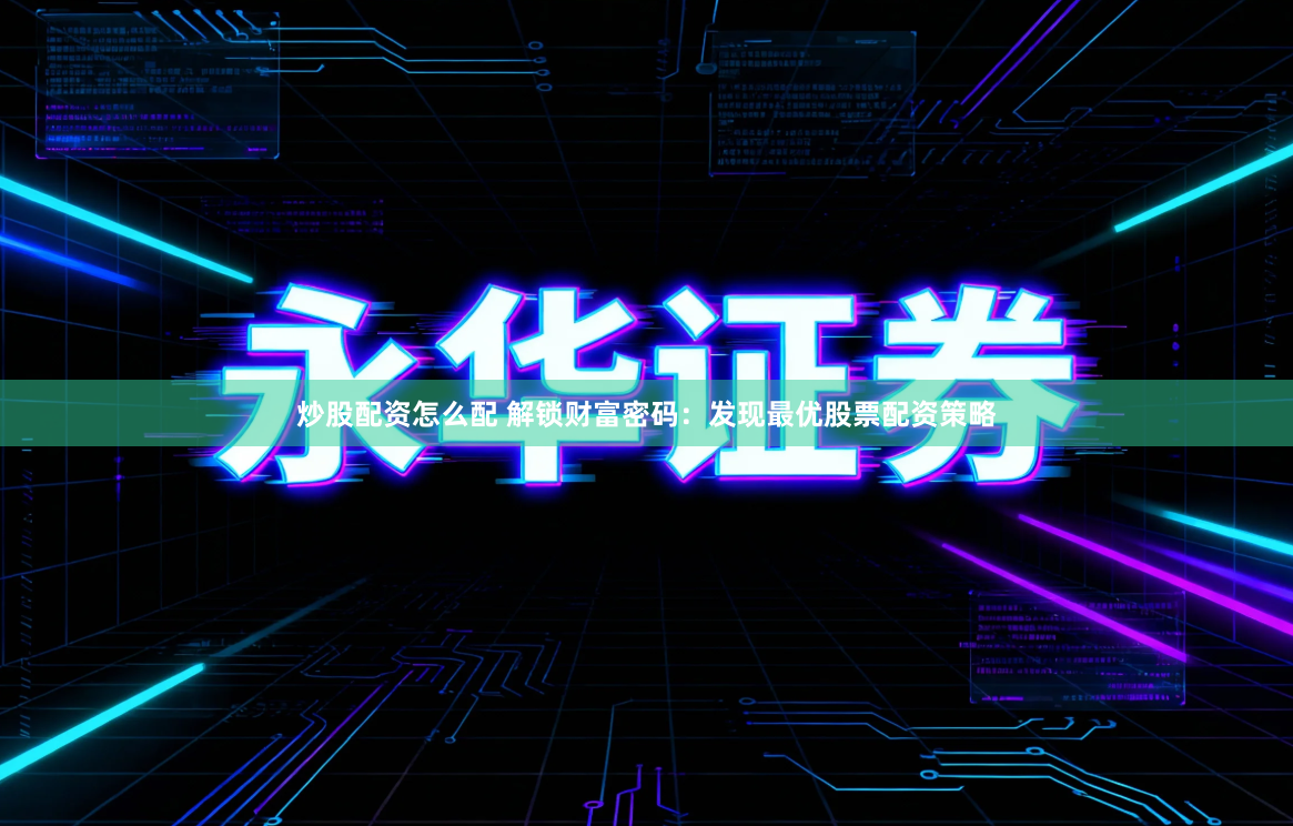 炒股配资怎么配 解锁财富密码：发现最优股票配资策略