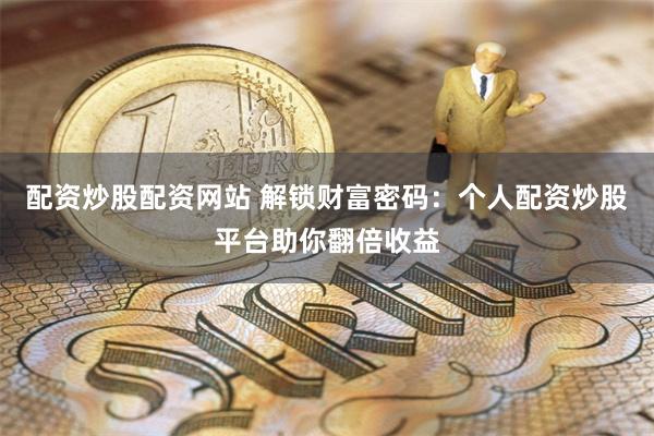 配资炒股配资网站 解锁财富密码：个人配资炒股平台助你翻倍收益