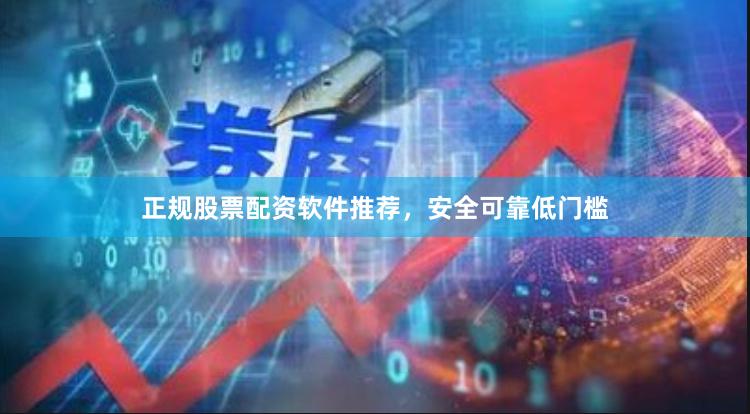 正规股票配资软件推荐，安全可靠低门槛