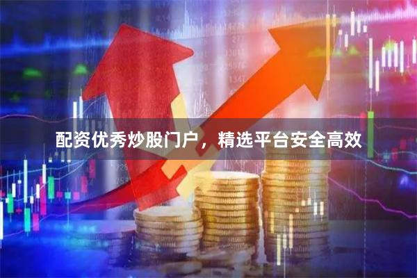 配资优秀炒股门户,精选平台安全高效