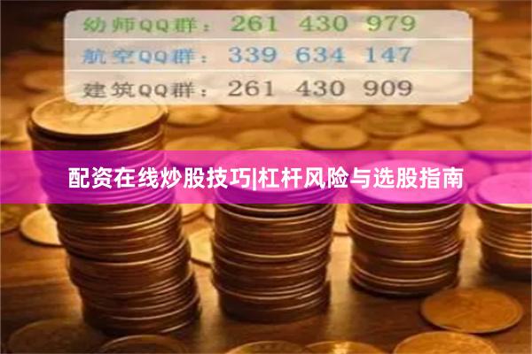 配资在线炒股技巧|杠杆风险与选股指南