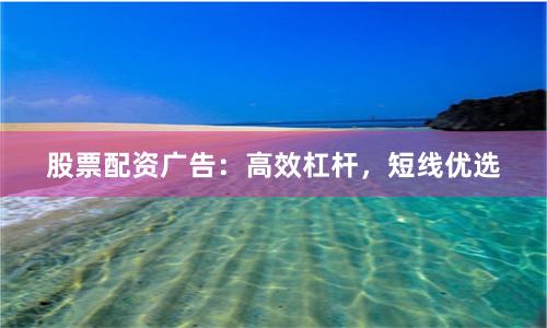 股票配资广告：高效杠杆，短线优选