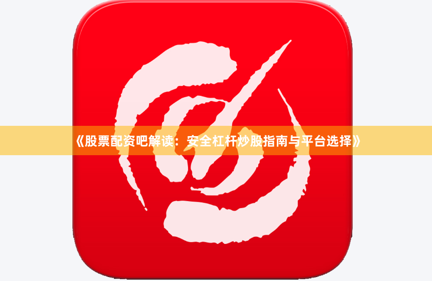 《股票配资吧解读:安全杠杆炒股指南与平台选择》