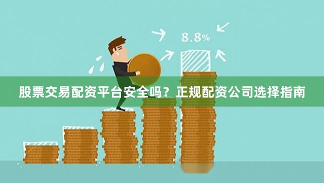 股票交易配资平台安全吗?正规配资公司选择指南