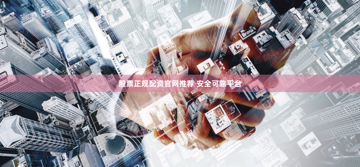 股票正规配资官网推荐 安全可靠平台