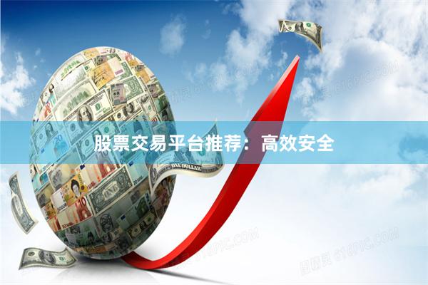 股票交易平台推荐：高效安全