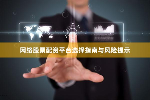 网络股票配资平台选择指南与风险提示