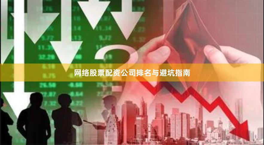 网络股票配资公司排名与避坑指南