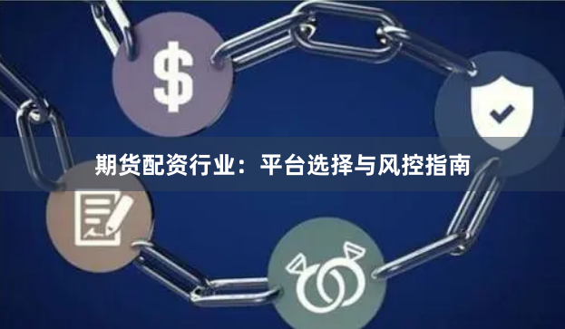 期货配资行业：平台选择与风控指南