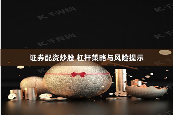 证券配资炒股 杠杆策略与风险提示