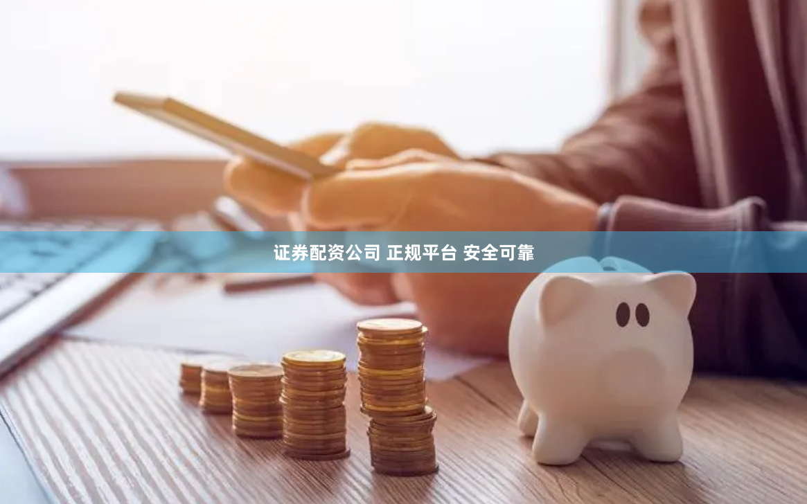 证券配资公司 正规平台 安全可靠