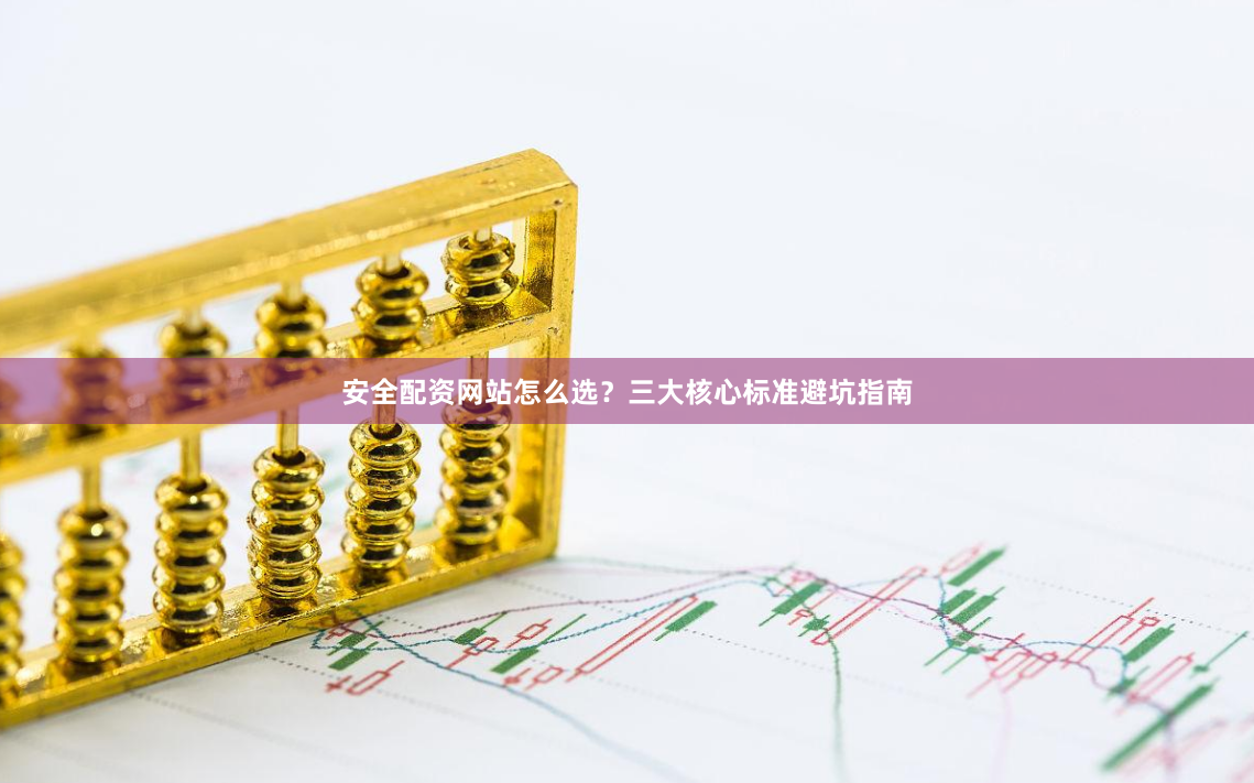 安全配资网站怎么选？三大核心标准避坑指南