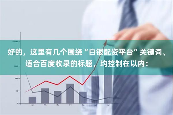 好的，这里有几个围绕“白银配资平台”关键词、适合百度收录的标题，均控制在以内：