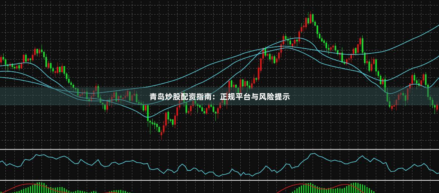 青岛炒股配资指南：正规平台与风险提示