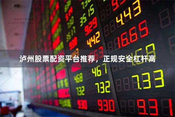 泸州股票配资平台推荐，正规安全杠杆高
