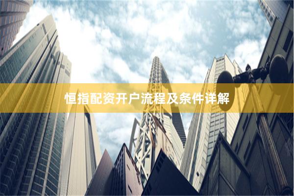 恒指配资开户流程及条件详解